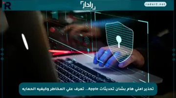 تحذير أمني هام بشأن تحديثات Apple.. تعرف على المخاطر وكيفية الحماية
